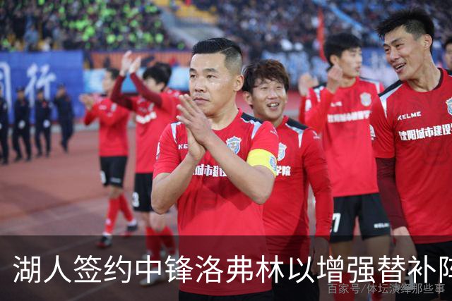 湖人签约中锋洛弗林以增强替补阵容深度的举措分析