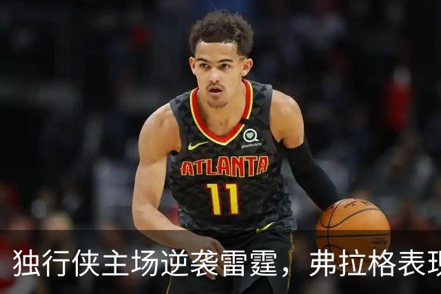独行侠主场逆袭雷霆，弗拉格表现瞩目或将冲击MVP
